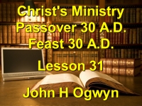Listen to Lesson 31 - Christ's Ministry Passover 30 A.D. - Feast 30 A.D.