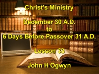 Listen to Lesson 33 - Christ's Ministry December 30 A.D. - 6 Days Before Passover 31 A.D.
