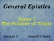 General Epistles - Lecture 4 - James 1 - The Purpose of Trials