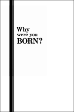 Why were you BORN?
