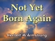 Not Yet Born Again