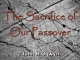 The Sacrifice of Our Passover